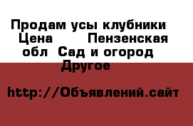 Продам усы клубники › Цена ­ 5 - Пензенская обл. Сад и огород » Другое   